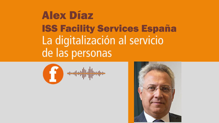 Alex Díaz (ISS Facility Services): La digitalización al servicio de las personas. Podcast.