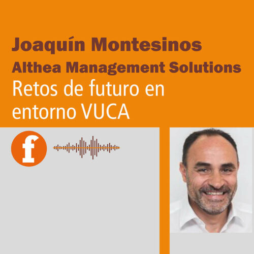 Joaquín Montesinos (Althea Management Solutions): Retos de futuro en entorno VUCA. Podcast.