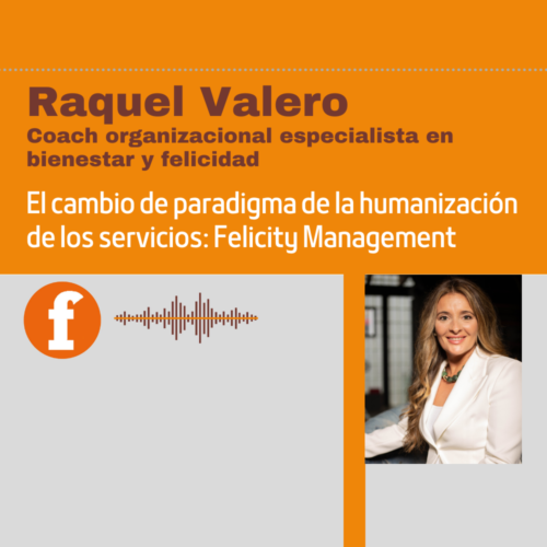 Raquel Valero (coach organizacional): el cambio de paradigma de la humanización de los servicios: Felicity Management