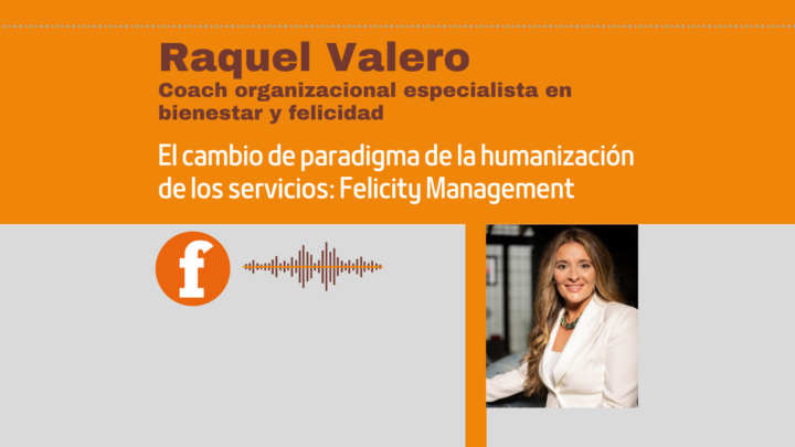 Raquel Valero (coach organizacional): el cambio de paradigma de la humanización de los servicios: Felicity Management